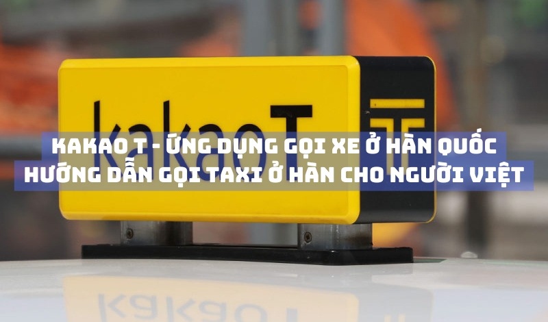Kakao T là gì? Cách gọi taxi ở Hàn Quốc cho người Việt