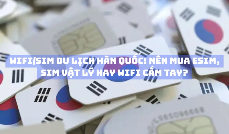 Wifi du lịch Hàn Quốc và SIM du lịch Hàn Quốc 2026
